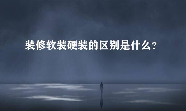装修软装硬装的区别是什么？