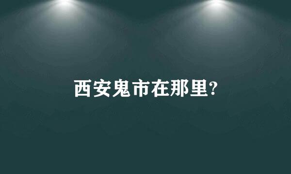 西安鬼市在那里?