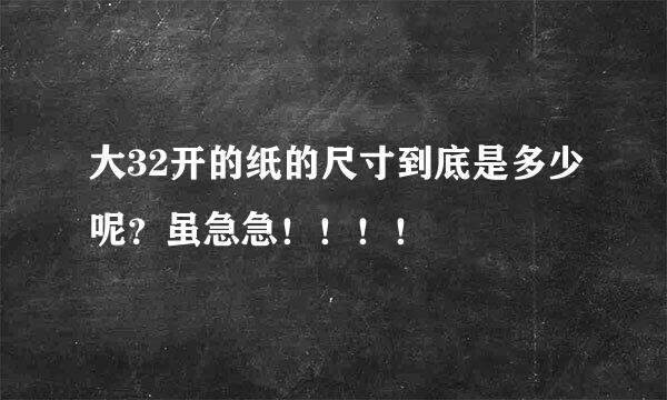 大32开的纸的尺寸到底是多少呢？虽急急！！！！