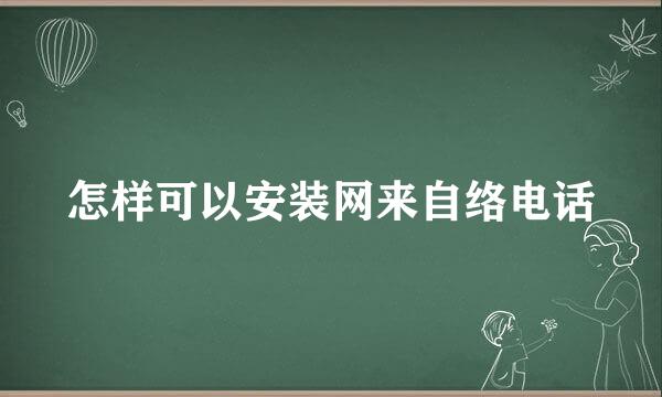 怎样可以安装网来自络电话