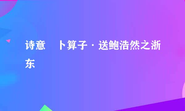 诗意 卜算子·送鲍浩然之浙东