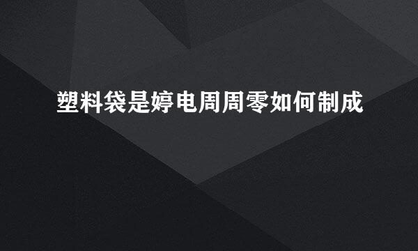 塑料袋是婷电周周零如何制成