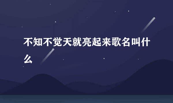 不知不觉天就亮起来歌名叫什么