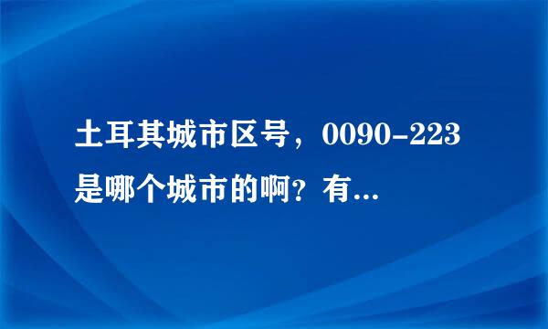 土耳其城市区号，0090-223是哪个城市的啊？有知道的吗