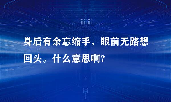 身后有余忘缩手，眼前无路想回头。什么意思啊?