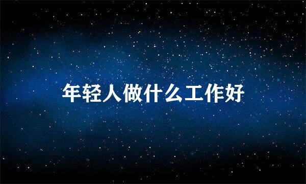 年轻人做什么工作好