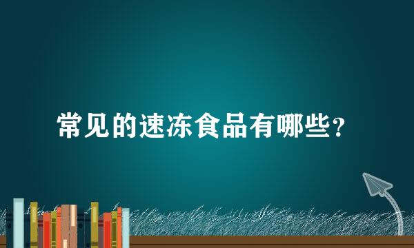 常见的速冻食品有哪些？