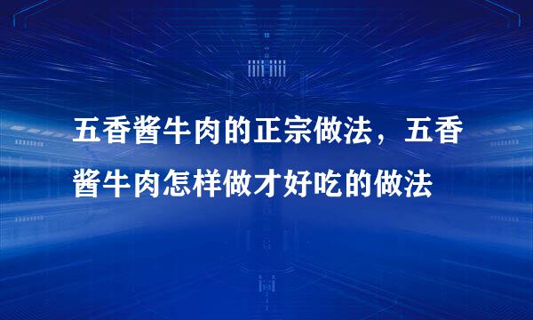 五香酱牛肉的正宗做法，五香酱牛肉怎样做才好吃的做法