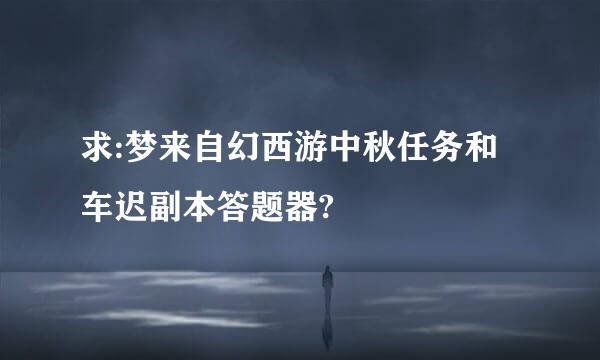 求:梦来自幻西游中秋任务和车迟副本答题器?