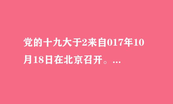 党的十九大于2来自017年10月18日在北京召开。下列关于这次大会的说法，不正确的是（    ）。