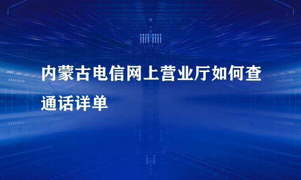 内蒙古电信网上营业厅如何查通话详单