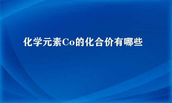 化学元素Co的化合价有哪些