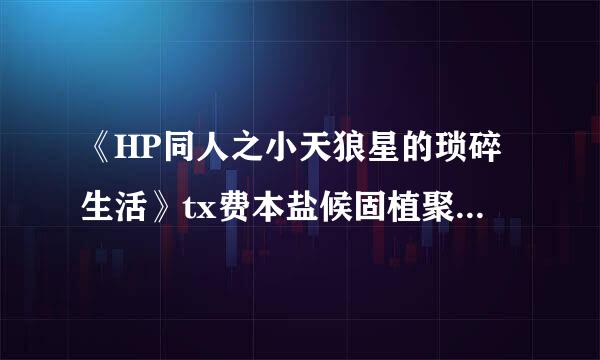 《HP同人之小天狼星的琐碎生活》tx费本盐候固植聚t全集下载