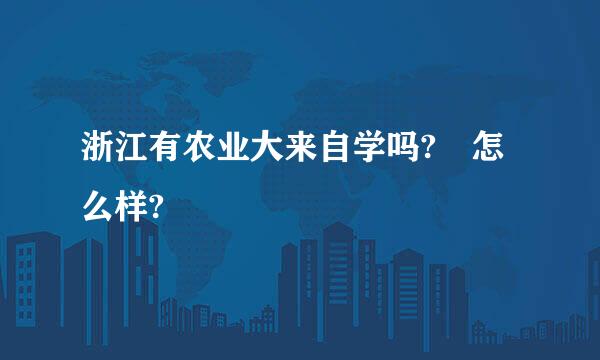 浙江有农业大来自学吗? 怎么样?