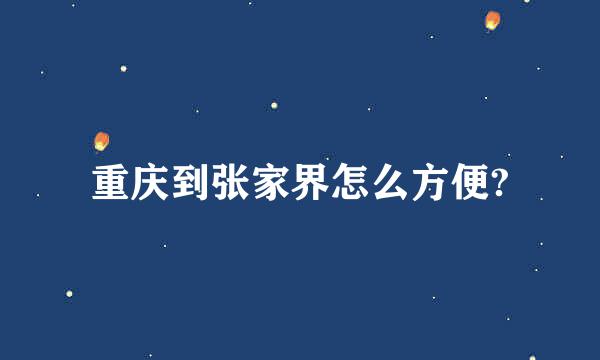重庆到张家界怎么方便?