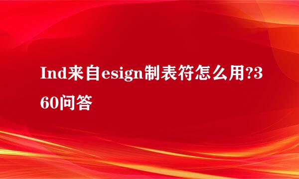 Ind来自esign制表符怎么用?360问答