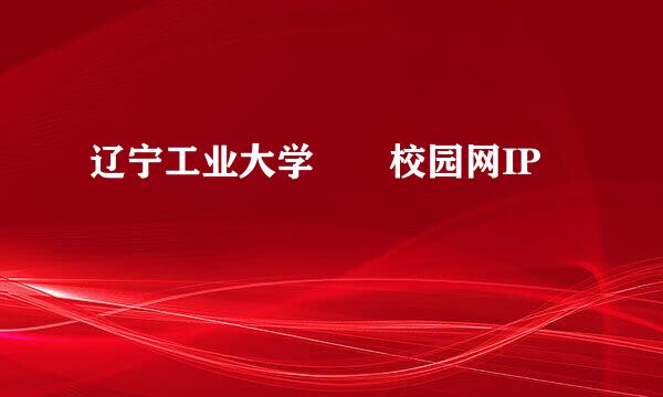 辽宁工业大学  校园网IP