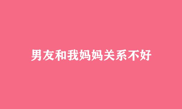 男友和我妈妈关系不好