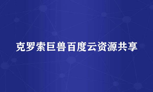 克罗索巨兽百度云资源共享