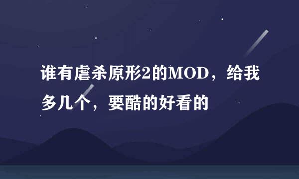 谁有虐杀原形2的MOD，给我多几个，要酷的好看的