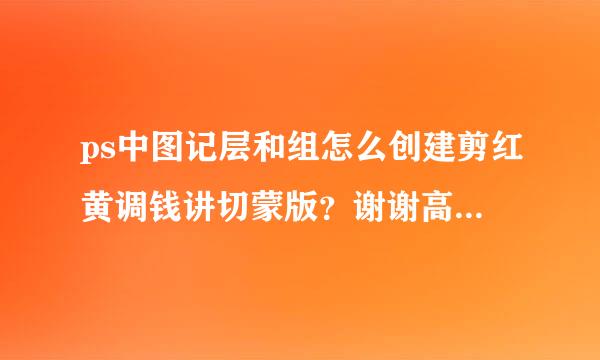 ps中图记层和组怎么创建剪红黄调钱讲切蒙版？谢谢高手指点！！