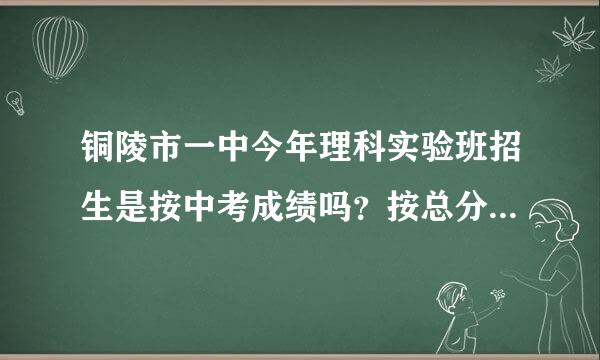 铜陵市一中今年理科实验班招生是按中考成绩吗？按总分还是数理化啊？如按总分，体育、竞技类加分算吗介死清就意攻？
