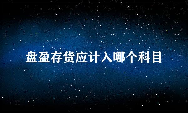 盘盈存货应计入哪个科目