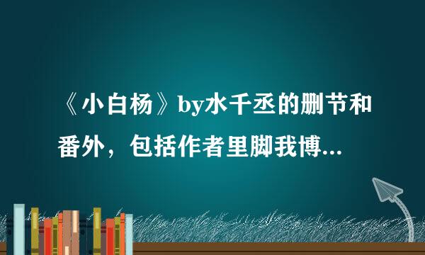 《小白杨》by水千丞的删节和番外，包括作者里脚我博客里的。