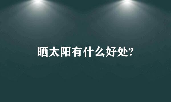 晒太阳有什么好处?