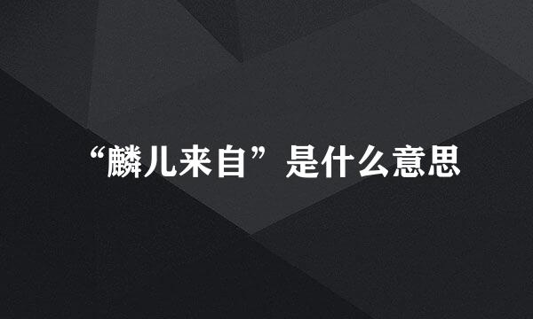 “麟儿来自”是什么意思