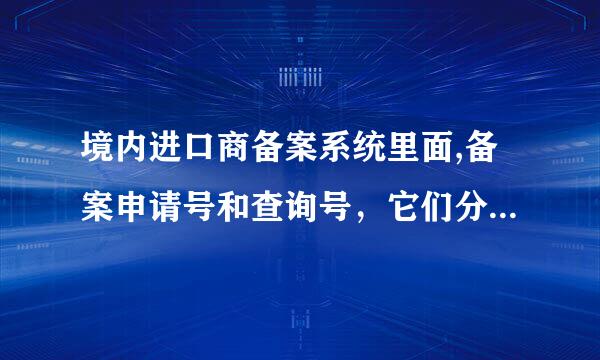 境内进口商备案系统里面,备案申请号和查询号，它们分别应填写的号码及所对应证件是什么？