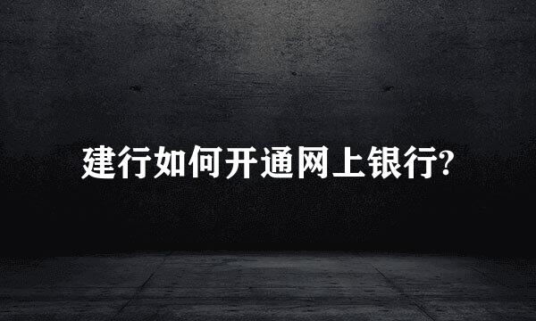 建行如何开通网上银行?