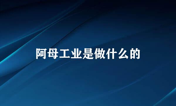 阿母工业是做什么的