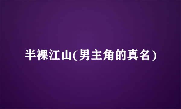 半裸江山(男主角的真名)