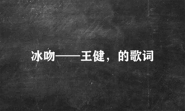 冰吻——王健，的歌词