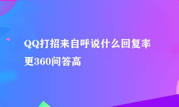QQ打招来自呼说什么回复率更360问答高