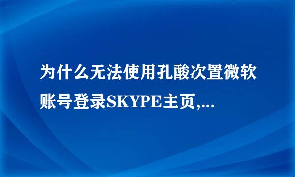 为什么无法使用孔酸次置微软账号登录SKYPE主页,我确认可以正常登录微软官网的,使用outlook