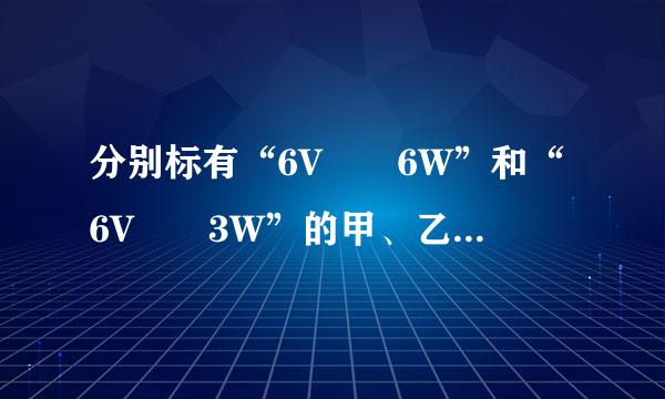 分别标有“6V  6W”和“6V  3W”的甲、乙两只灯泡，经实验测得其I-U特性曲线如右图所示。现将甲、乙两灯