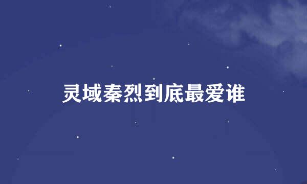 灵域秦烈到底最爱谁