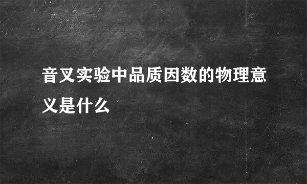 音叉实验中品质因数的物理意义是什么