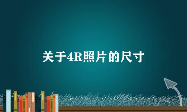 关于4R照片的尺寸