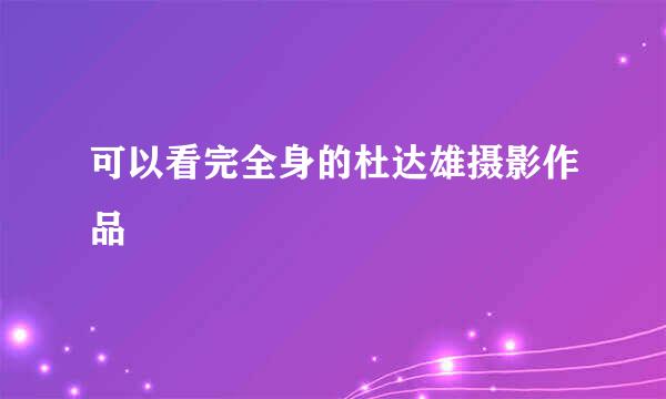 可以看完全身的杜达雄摄影作品