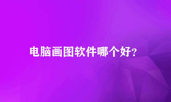 电脑画图软件哪个好？