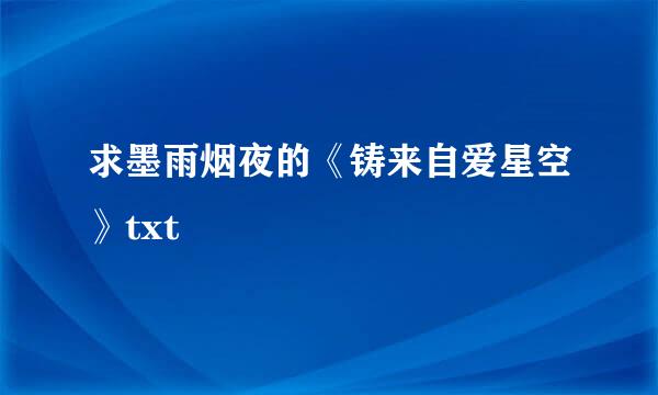 求墨雨烟夜的《铸来自爱星空》txt