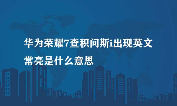 华为荣耀7查积问斯i出现英文常亮是什么意思