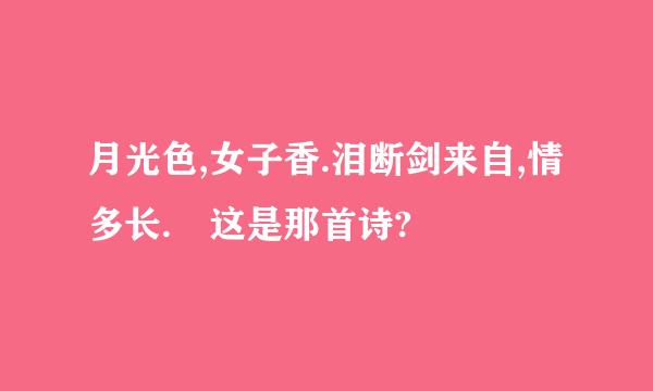 月光色,女子香.泪断剑来自,情多长. 这是那首诗?