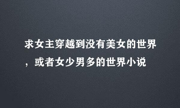 求女主穿越到没有美女的世界，或者女少男多的世界小说