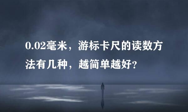0.02毫米，游标卡尺的读数方法有几种，越简单越好？