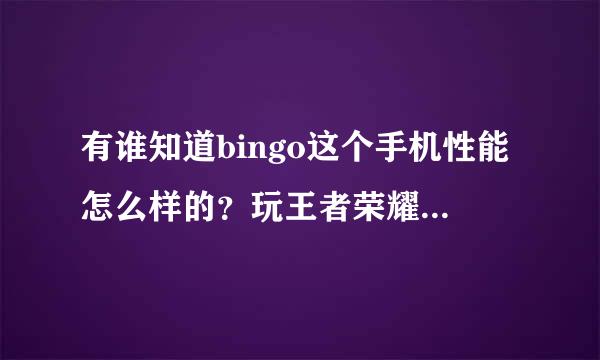 有谁知道bingo这个手机性能怎么样的？玩王者荣耀卡不卡？