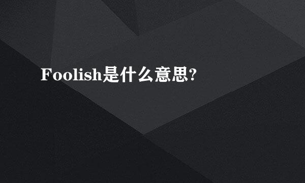 Foolish是什么意思?